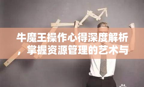 牛魔王操作心得深度解析，掌握资源管理的艺术与策略