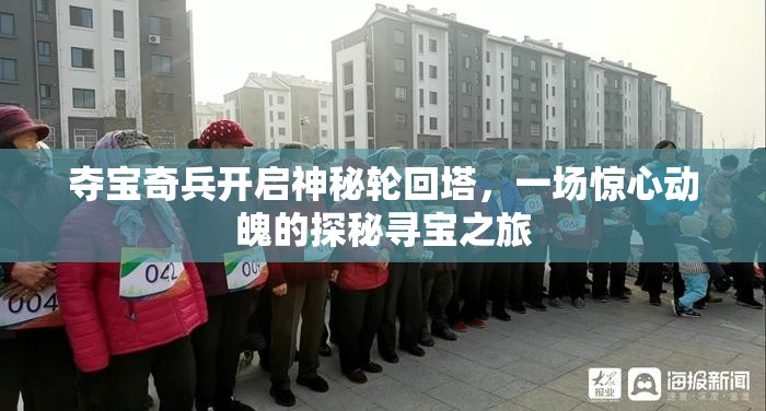 夺宝奇兵开启神秘轮回塔，一场惊心动魄的探秘寻宝之旅