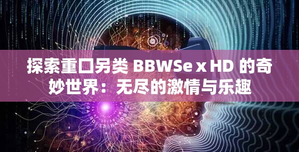 探索重囗另类 BBWSeⅹHD 的奇妙世界：无尽的激情与乐趣