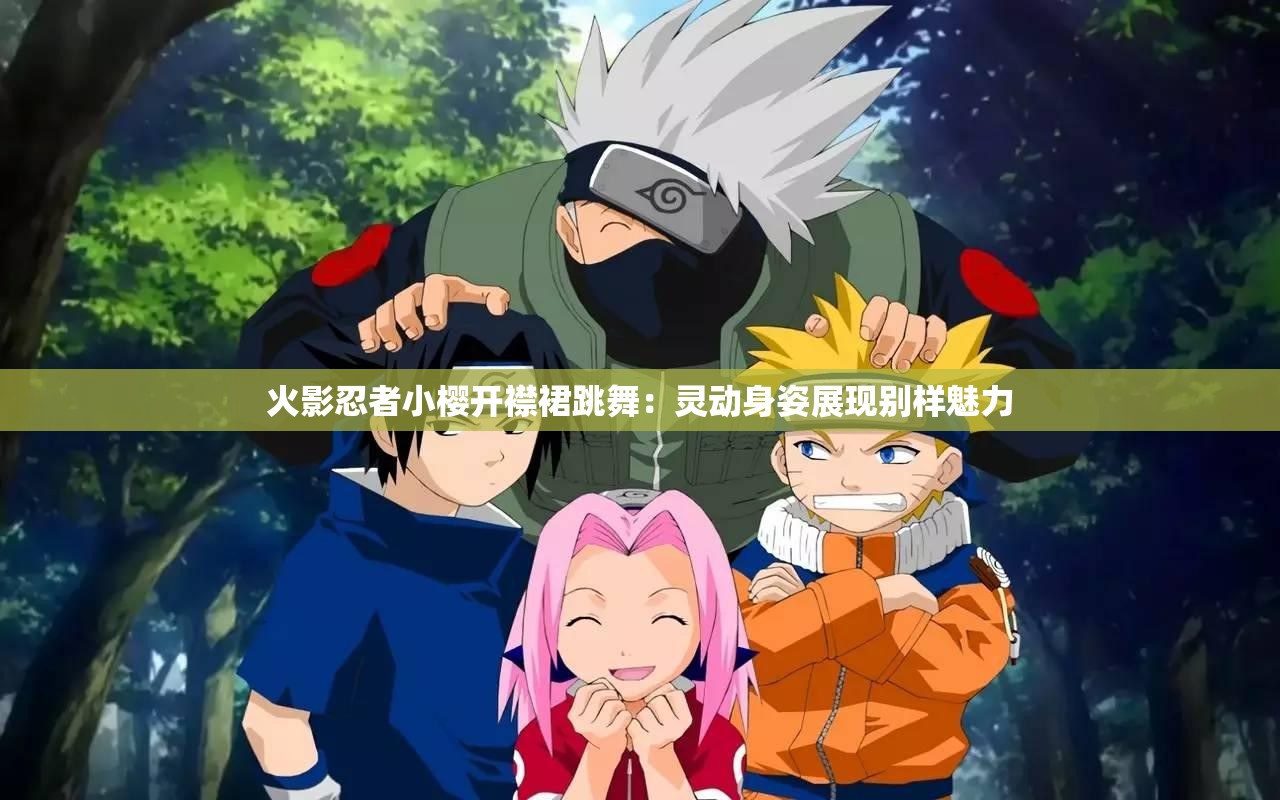 火影忍者小樱开襟裙跳舞：灵动身姿展现别样魅力