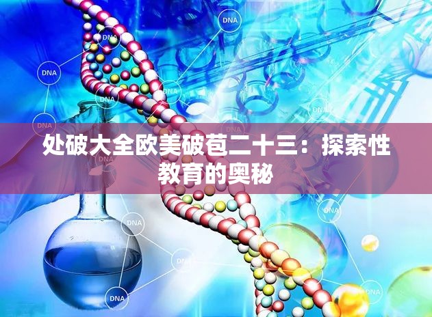 处破大全欧美破苞二十三：探索性教育的奥秘