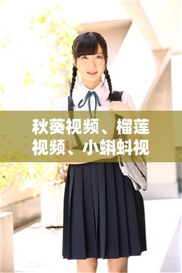 秋葵视频、榴莲视频、小蝌蚪视频 iO S 版下载：满足你视觉需求的神器