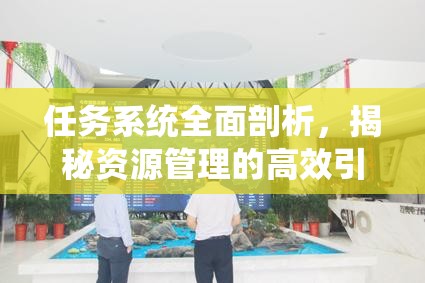 任务系统全面剖析，揭秘资源管理的高效引擎与运作机制