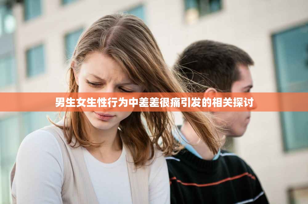 男生女生性行为中差差很痛引发的相关探讨