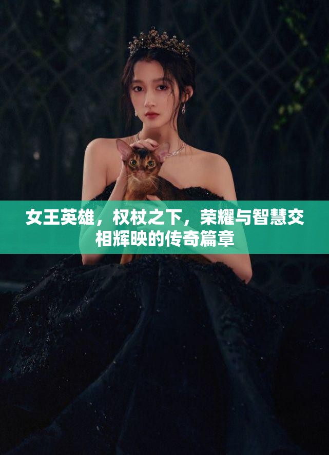 女王英雄，权杖之下，荣耀与智慧交相辉映的传奇篇章