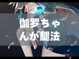 伽罗ちゃんが腿法是什么意思：其奥秘与特点