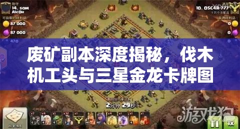 废矿副本深度揭秘，伐木机工头与三星金龙卡牌图鉴全览大赏