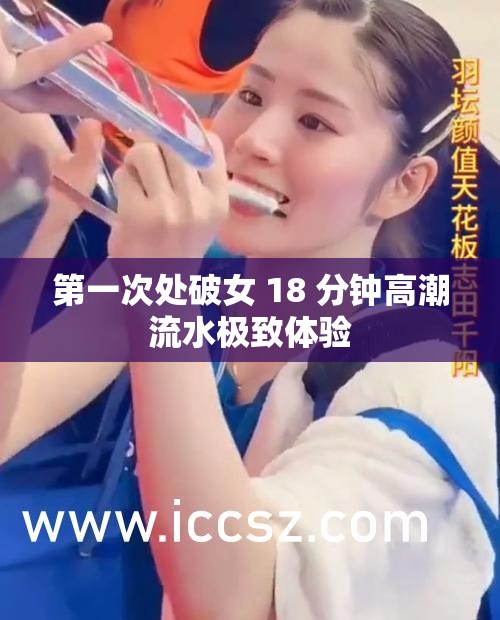 第一次处破女 18 分钟高潮流水极致体验