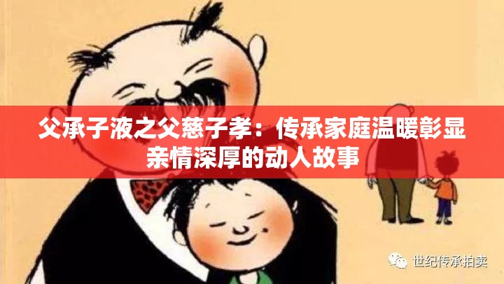 父承子液之父慈子孝：传承家庭温暖彰显亲情深厚的动人故事