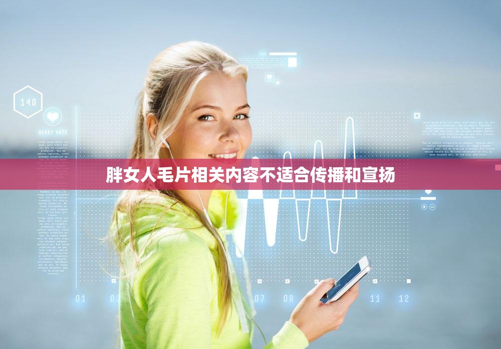 胖女人毛片相关内容不适合传播和宣扬