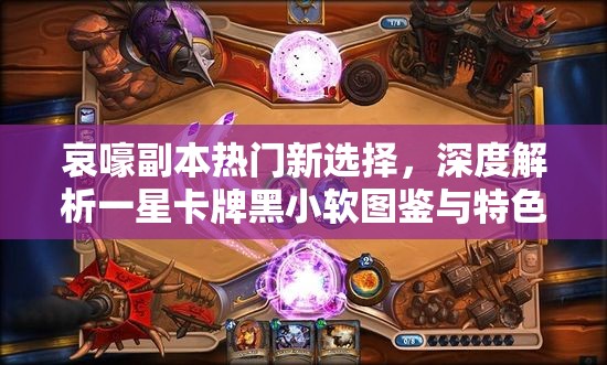 哀嚎副本热门新选择，深度解析一星卡牌黑小软图鉴与特色