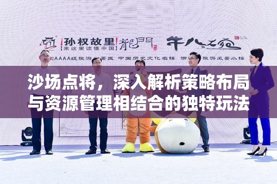 沙场点将，深入解析策略布局与资源管理相结合的独特玩法艺术
