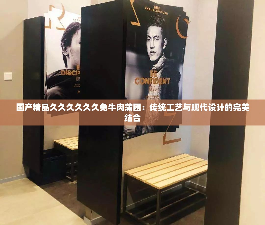 国产精品久久久久久久免牛肉蒲团：传统工艺与现代设计的完美结合