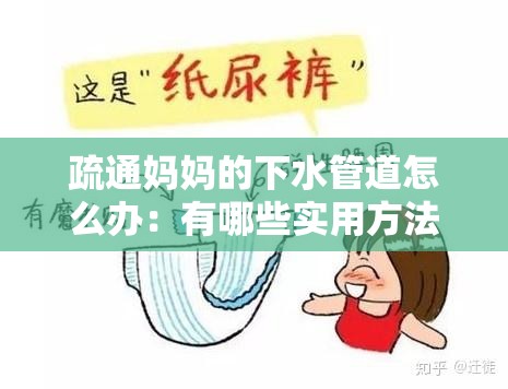 疏通妈妈的下水管道怎么办：有哪些实用方法和注意事项