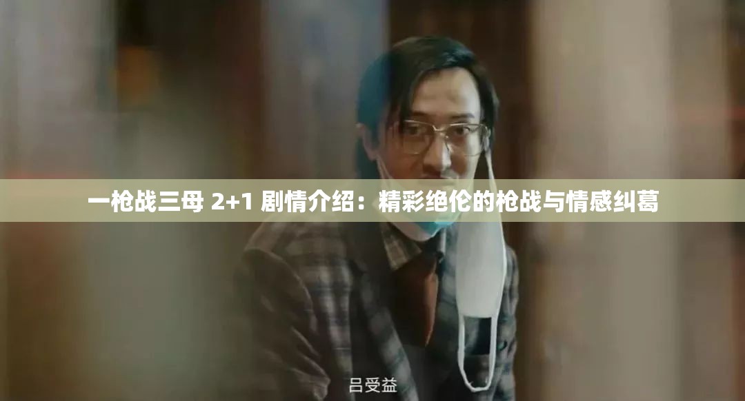 一枪战三母 2+1 剧情介绍：精彩绝伦的枪战与情感纠葛