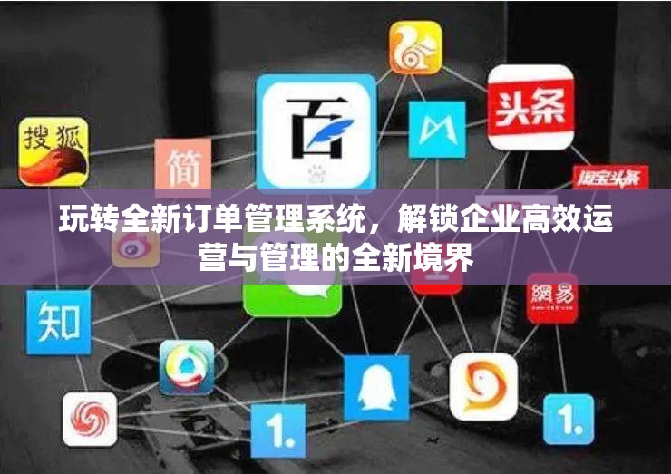 玩转全新订单管理系统，解锁企业高效运营与管理的全新境界