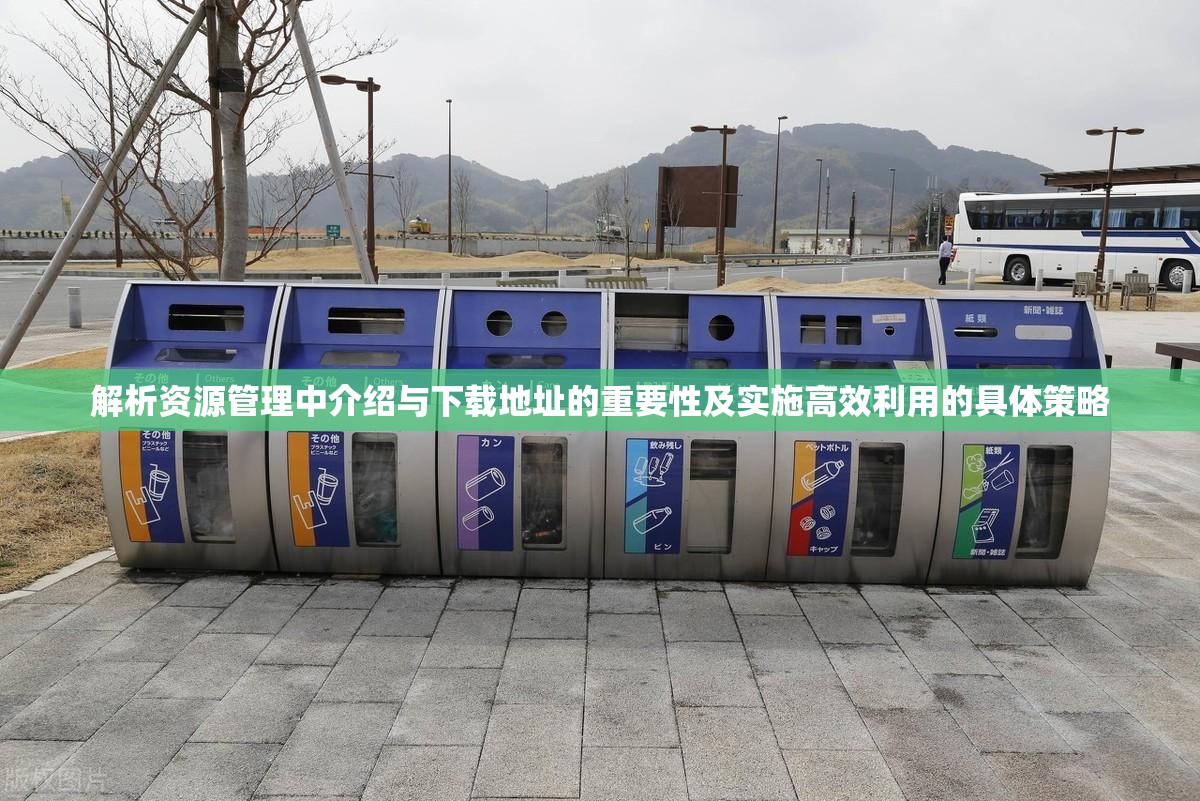 解析资源管理中介绍与下载地址的重要性及实施高效利用的具体策略