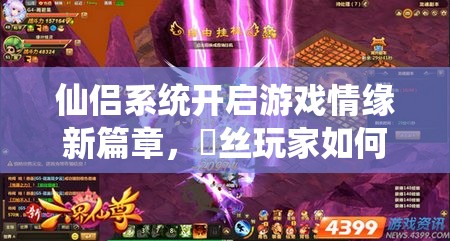 仙侣系统开启游戏情缘新篇章，屌丝玩家如何通过情感与资源管理艺术实现脱单梦想