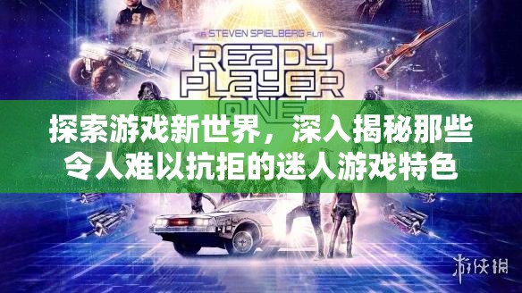 探索游戏新世界，深入揭秘那些令人难以抗拒的迷人游戏特色