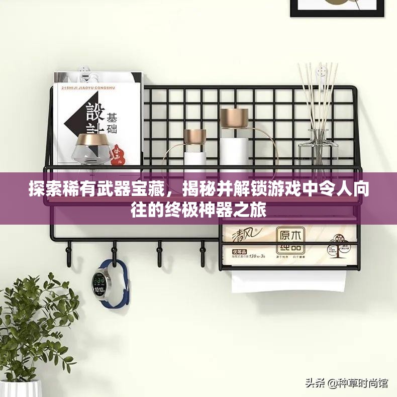 探索稀有武器宝藏，揭秘并解锁游戏中令人向往的终极神器之旅