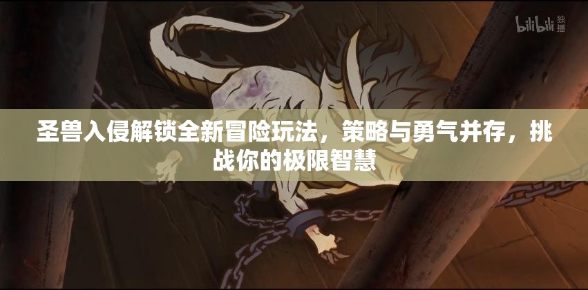 圣兽入侵解锁全新冒险玩法，策略与勇气并存，挑战你的极限智慧