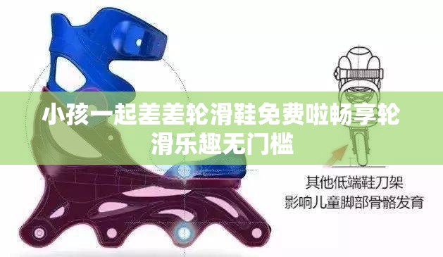 小孩一起差差轮滑鞋免费啦畅享轮滑乐趣无门槛