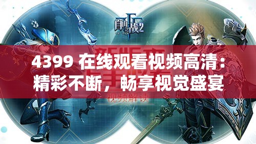 4399 在线观看视频高清：精彩不断，畅享视觉盛宴