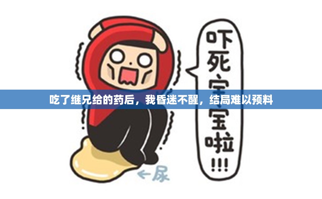 吃了继兄给的药后，我昏迷不醒，结局难以预料