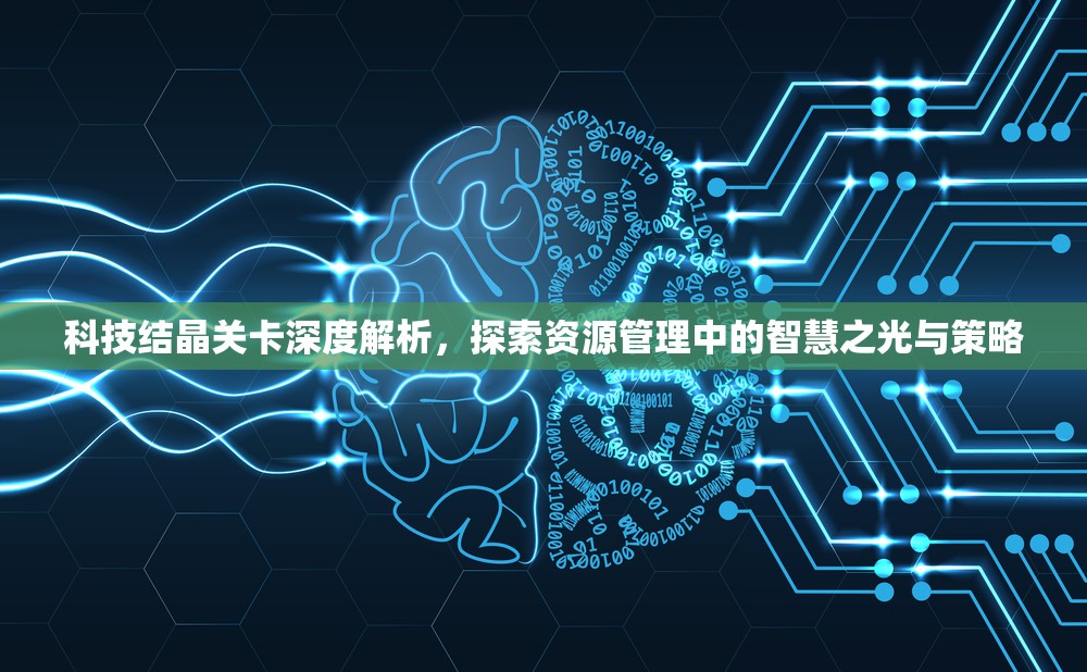 科技结晶关卡深度解析，探索资源管理中的智慧之光与策略