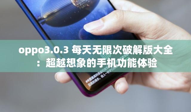oppo3.0.3 每天无限次破解版大全：超越想象的手机功能体验