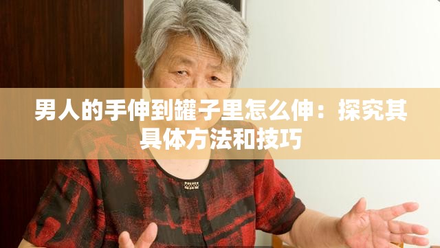 男人的手伸到罐子里怎么伸：探究其具体方法和技巧