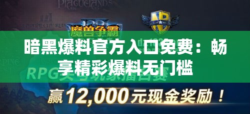 暗黑爆料官方入口免费：畅享精彩爆料无门槛