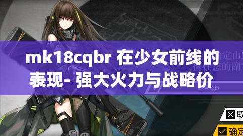 mk18cqbr 在少女前线的表现- 强大火力与战略价值解析