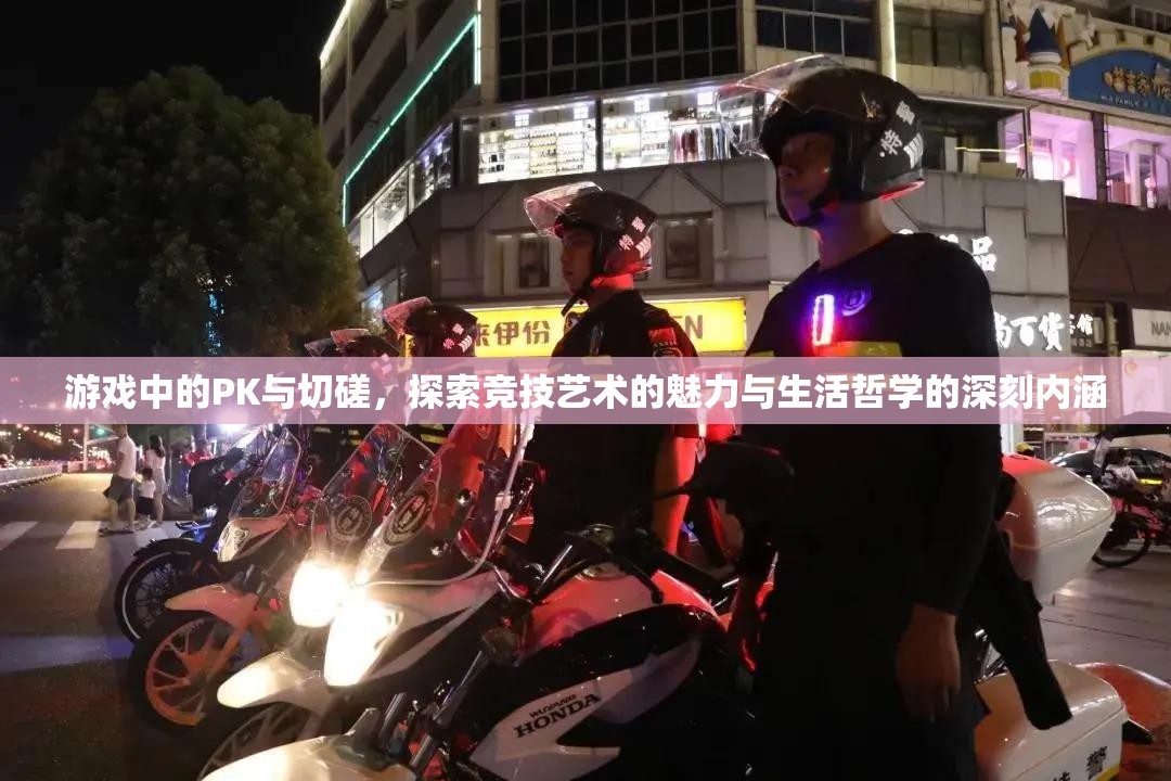 游戏中的PK与切磋，探索竞技艺术的魅力与生活哲学的深刻内涵
