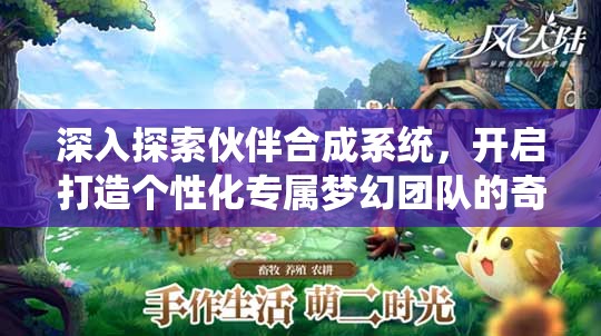 深入探索伙伴合成系统，开启打造个性化专属梦幻团队的奇幻冒险之旅