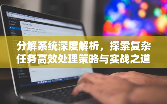 分解系统深度解析，探索复杂任务高效处理策略与实战之道