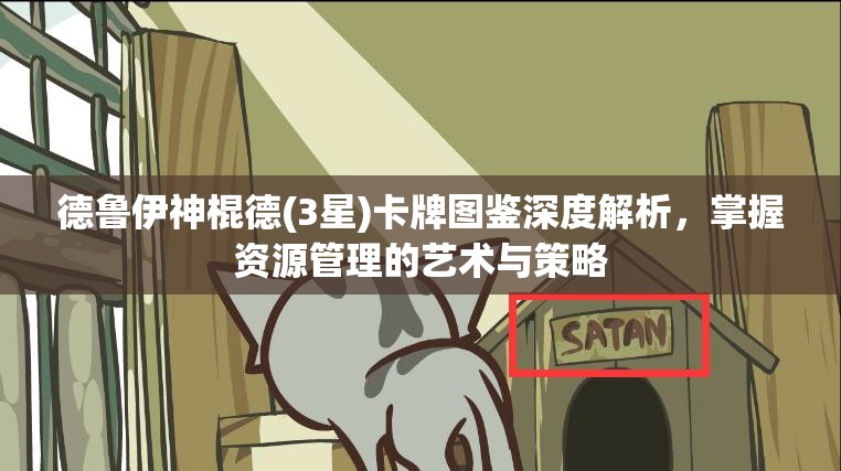 德鲁伊神棍德(3星)卡牌图鉴深度解析，掌握资源管理的艺术与策略