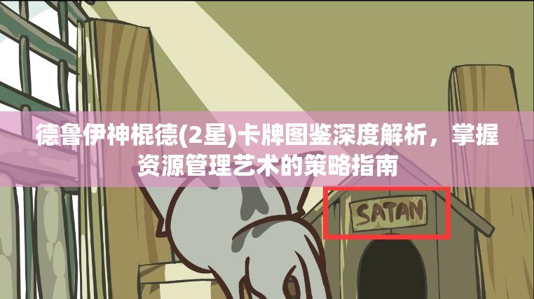 德鲁伊神棍德(2星)卡牌图鉴深度解析，掌握资源管理艺术的策略指南
