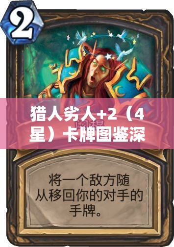 猎人劣人+2（4星）卡牌图鉴深度解析，掌握资源管理的艺术与策略精髓