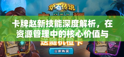 卡牌赵新技能深度解析，在资源管理中的核心价值与高效实战运用策略