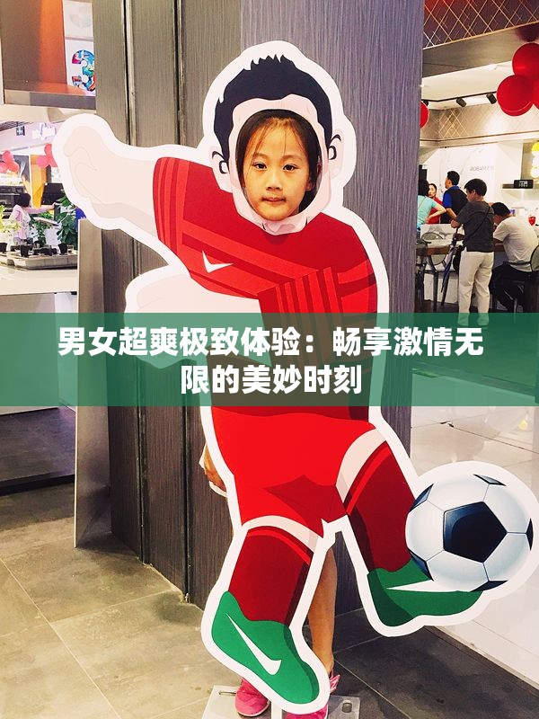 男女超爽极致体验：畅享激情无限的美妙时刻