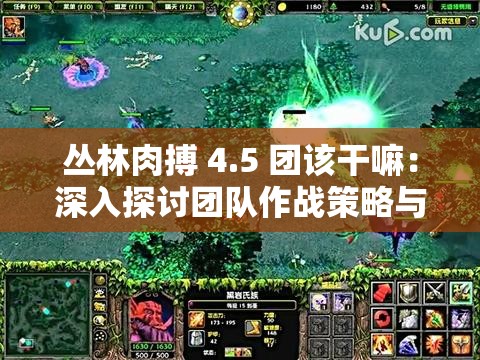 丛林肉搏 4.5 团该干嘛：深入探讨团队作战策略与技巧