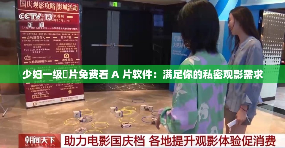 少妇一级婬片免费看 A 片软件：满足你的私密观影需求