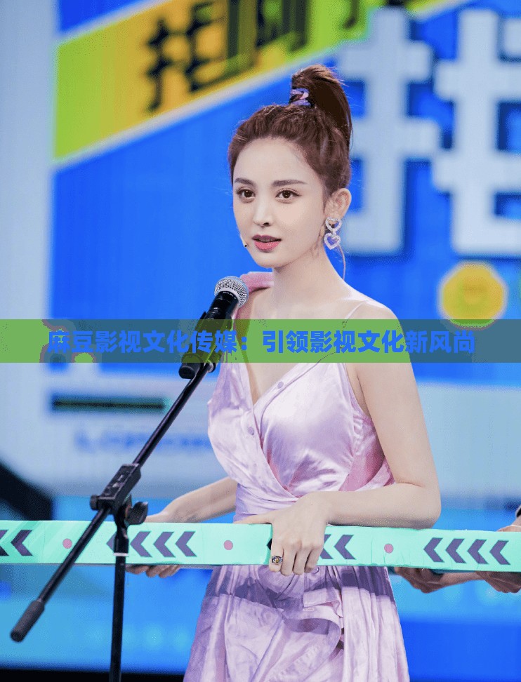 麻豆影视文化传媒：引领影视文化新风尚