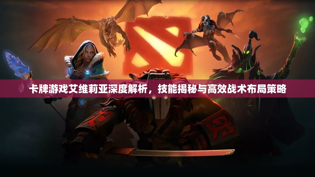卡牌游戏艾维莉亚深度解析，技能揭秘与高效战术布局策略