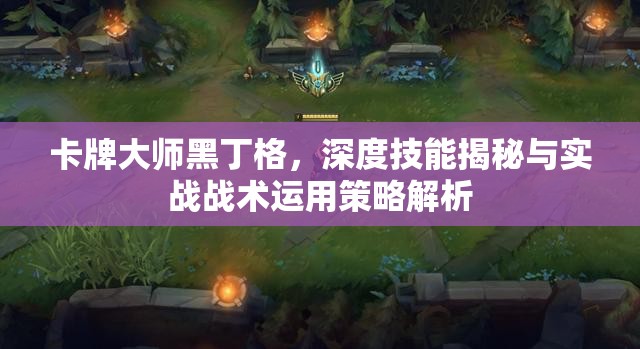 卡牌大师黑丁格，深度技能揭秘与实战战术运用策略解析