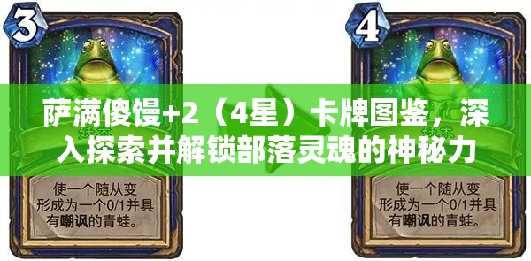 萨满傻馒+2（4星）卡牌图鉴，深入探索并解锁部落灵魂的神秘力量与潜能