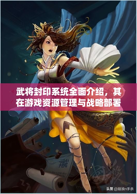 武将封印系统全面介绍，其在游戏资源管理与战略部署中的核心重要性