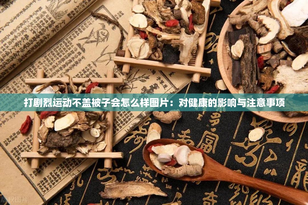 打剧烈运动不盖被子会怎么样图片：对健康的影响与注意事项