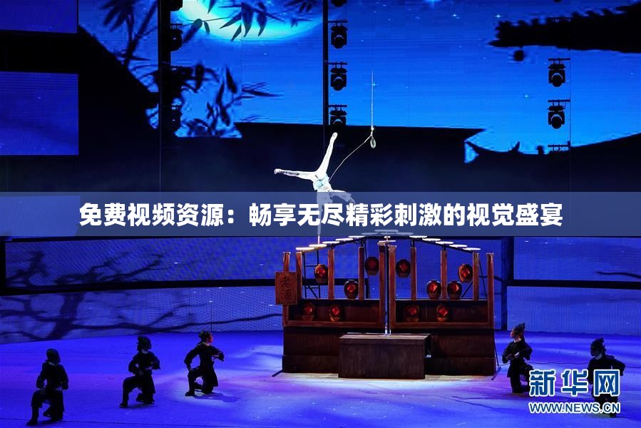 免费视频资源：畅享无尽精彩刺激的视觉盛宴